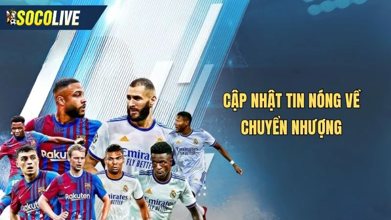 Bản tin bóng đá cập nhật về thông tin chuyển nhượng