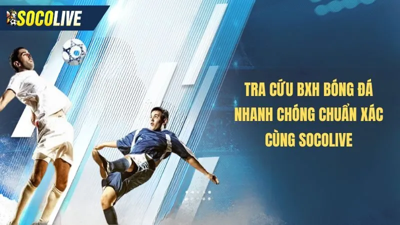 Giới thiệu về tính năng bảng xếp hạng bóng đá tại Socolive