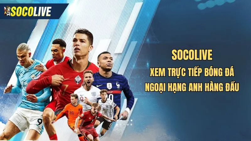 Socolive - Kênh xem trực tiếp bóng đá Ngoại Hạng Anh hàng đầu