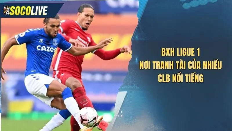 Bảng xếp hạng Ligue 1 nơi tranh tài của nhiều CLB nổi tiếng