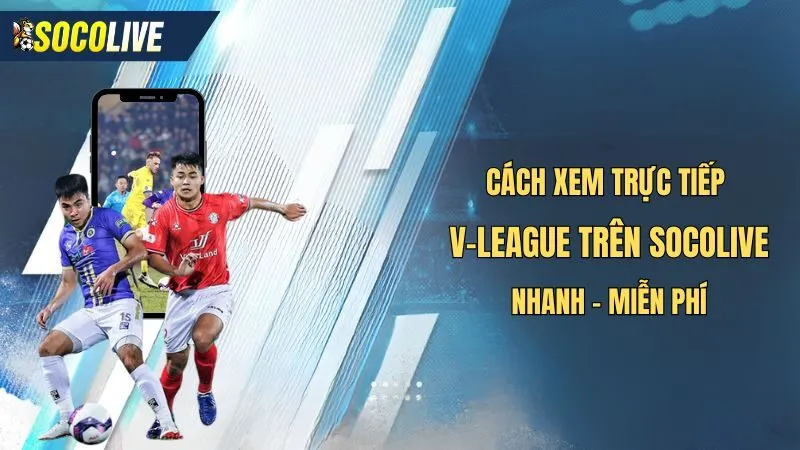 Hướng dẫn cách xem trực tiếp giải vô địch quốc gia việt nam trên socolive