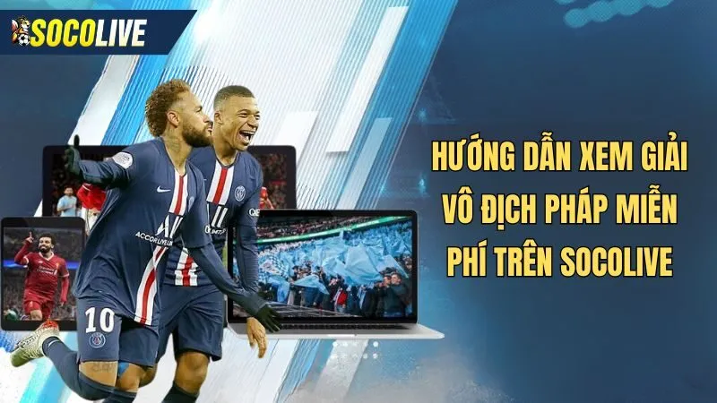 Hướng dẫn cách xem trực tiếp bóng đá Ligue 1 miễn phí trên Socolive