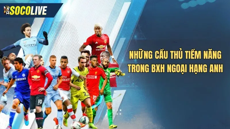 Những cầu thủ tiềm năng trong Bảng xếp hạng Ngoại Hạng Anh