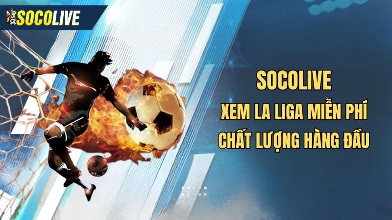 Socolive là nền tảng xem trực tiếp la liga hàng đầu