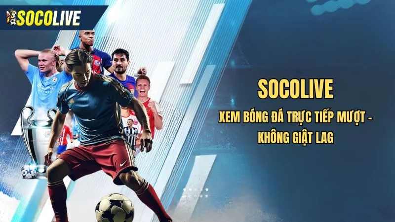 Socolive sở hữu công nghệ phát trực tiếp la liga hiện đại, mượt, không lag
